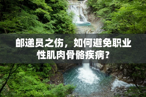 邮递员之伤，如何避免职业性肌肉骨骼疾病？