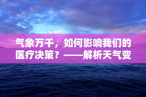 气象万千，如何影响我们的医疗决策？——解析天气变化对医疗实践的挑战与应对