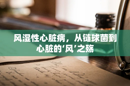 风湿性心脏病，从链球菌到心脏的‘风’之殇