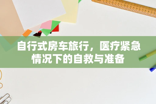 自行式房车旅行，医疗紧急情况下的自救与准备