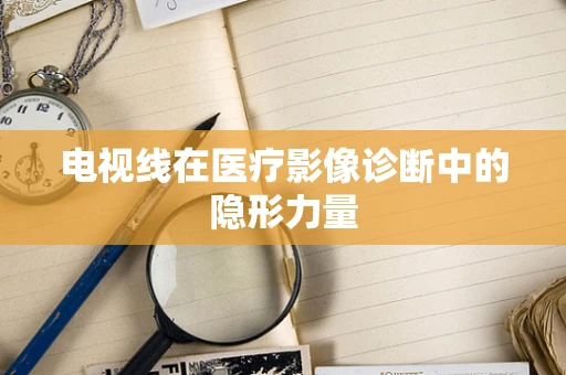 电视线在医疗影像诊断中的隐形力量