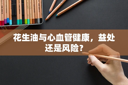 花生油与心血管健康，益处还是风险？