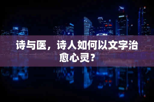 诗与医，诗人如何以文字治愈心灵？