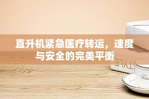 直升机紧急医疗转运，速度与安全的完美平衡