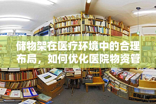 储物架在医疗环境中的合理布局，如何优化医院物资管理？