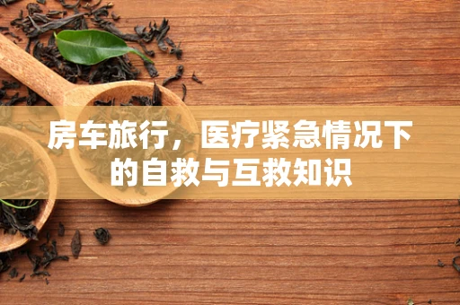 房车旅行，医疗紧急情况下的自救与互救知识