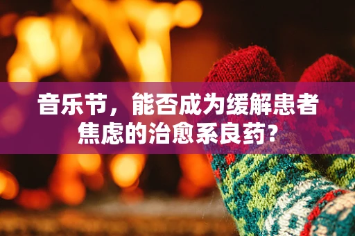 音乐节，能否成为缓解患者焦虑的治愈系良药？