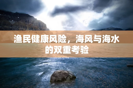 渔民健康风险，海风与海水的双重考验