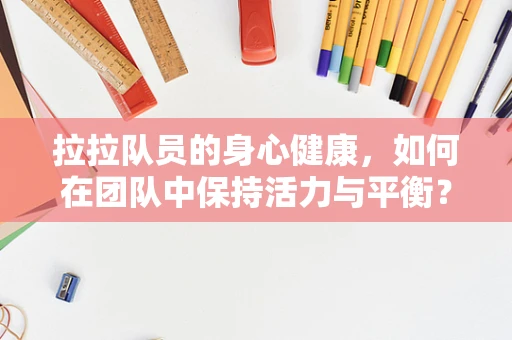 拉拉队员的身心健康，如何在团队中保持活力与平衡？