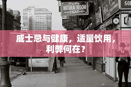 威士忌与健康，适量饮用，利弊何在？