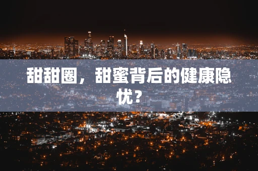 甜甜圈，甜蜜背后的健康隐忧？