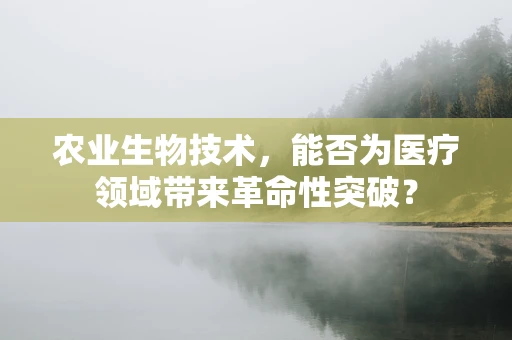 农业生物技术，能否为医疗领域带来革命性突破？
