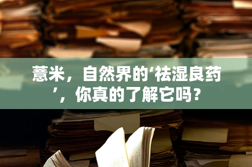 薏米，自然界的‘祛湿良药’，你真的了解它吗？