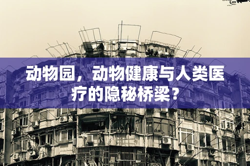 动物园，动物健康与人类医疗的隐秘桥梁？