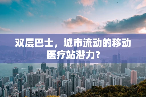 双层巴士，城市流动的移动医疗站潜力？
