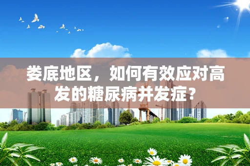 娄底地区，如何有效应对高发的糖尿病并发症？