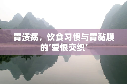 胃溃疡，饮食习惯与胃黏膜的‘爱恨交织’