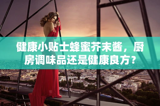 健康小贴士蜂蜜芥末酱，厨房调味品还是健康良方？