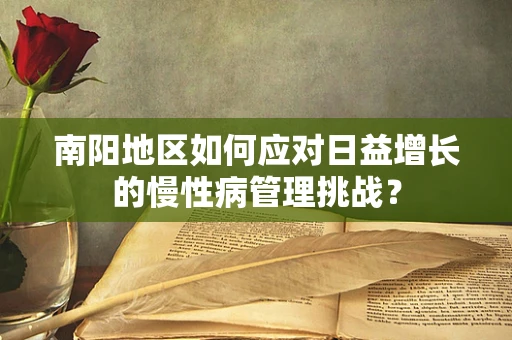南阳地区如何应对日益增长的慢性病管理挑战？
