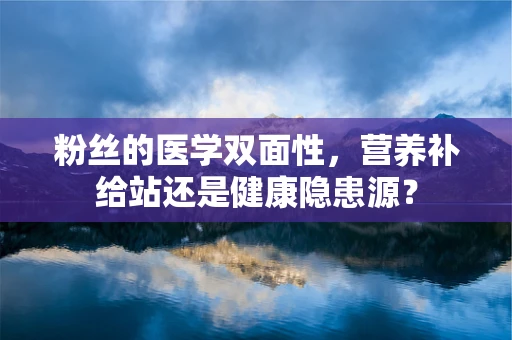 粉丝的医学双面性，营养补给站还是健康隐患源？