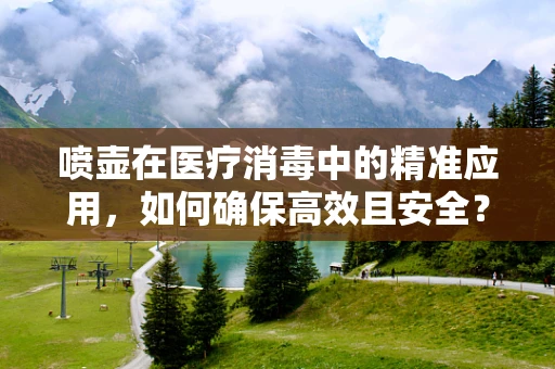 喷壶在医疗消毒中的精准应用，如何确保高效且安全？