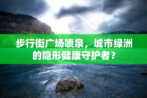 步行街广场喷泉，城市绿洲的隐形健康守护者？