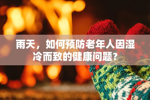 雨天，如何预防老年人因湿冷而致的健康问题？