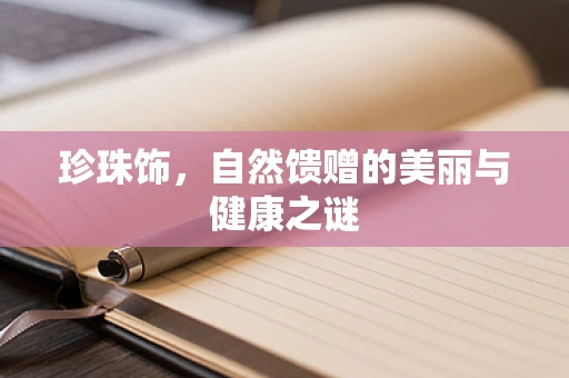 珍珠饰，自然馈赠的美丽与健康之谜