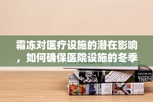 霜冻对医疗设施的潜在影响，如何确保医院设施的冬季安全？