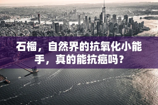 石榴，自然界的抗氧化小能手，真的能抗癌吗？