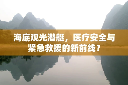 海底观光潜艇，医疗安全与紧急救援的新前线？