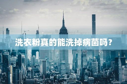 洗衣粉真的能洗掉病菌吗？