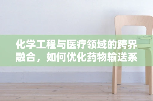 化学工程与医疗领域的跨界融合，如何优化药物输送系统？