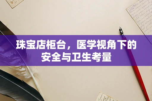 珠宝店柜台，医学视角下的安全与卫生考量