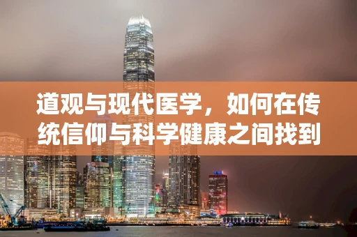 道观与现代医学，如何在传统信仰与科学健康之间找到平衡？