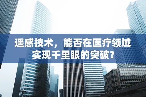 遥感技术，能否在医疗领域实现千里眼的突破？