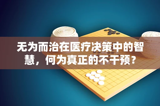 无为而治在医疗决策中的智慧，何为真正的不干预？