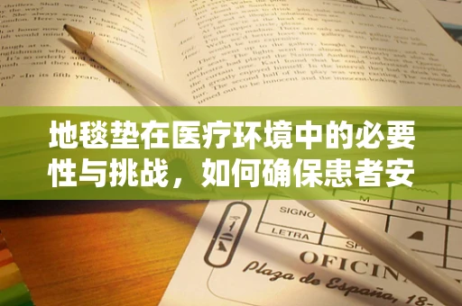 地毯垫在医疗环境中的必要性与挑战，如何确保患者安全？