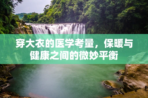 穿大衣的医学考量，保暖与健康之间的微妙平衡