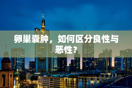 卵巢囊肿，如何区分良性与恶性？