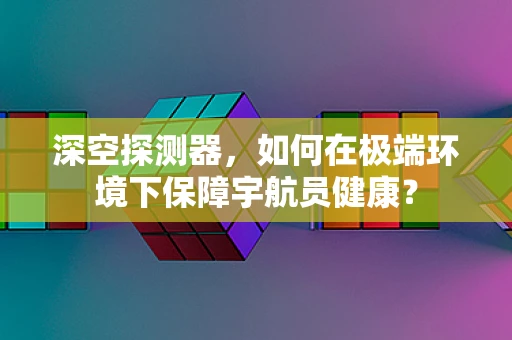 深空探测器，如何在极端环境下保障宇航员健康？