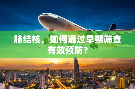 肺结核，如何通过早期筛查有效预防？