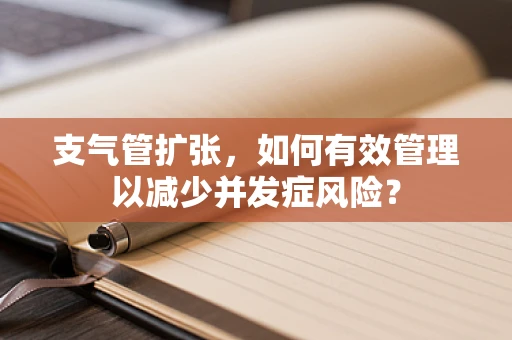 支气管扩张，如何有效管理以减少并发症风险？
