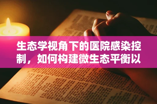 生态学视角下的医院感染控制，如何构建微生态平衡以促进患者康复？