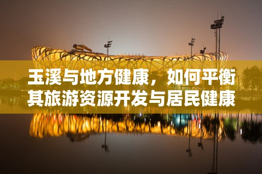 玉溪与地方健康，如何平衡其旅游资源开发与居民健康？