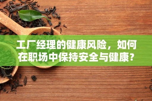 工厂经理的健康风险，如何在职场中保持安全与健康？