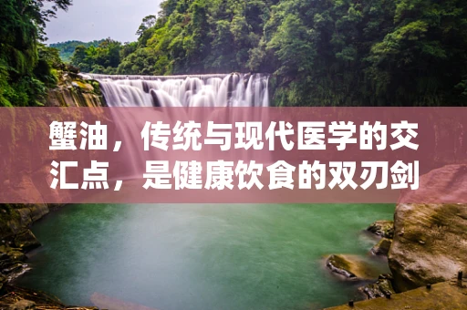 蟹油，传统与现代医学的交汇点，是健康饮食的双刃剑吗？
