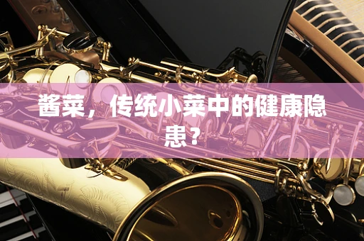 酱菜，传统小菜中的健康隐患？
