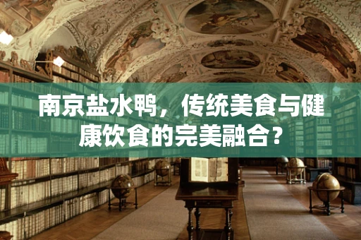 南京盐水鸭，传统美食与健康饮食的完美融合？