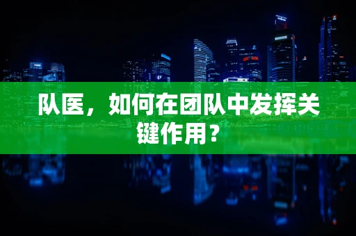 队医，如何在团队中发挥关键作用？